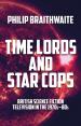 Time Lords and Star Cops - British Science Fiction Television in the 1970s-80s (Philip Braithwaite)